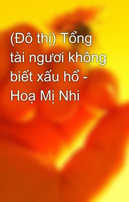 (Đô thị) Tổng tài ngươi không biết xấu hổ - Hoạ Mị Nhi