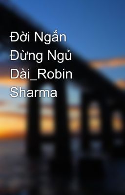 Đời Ngắn Đừng Ngủ Dài_Robin Sharma