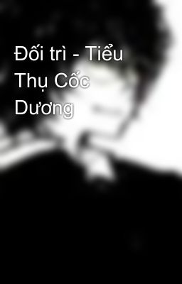 Đối trì - Tiểu Thụ Cốc Dương