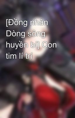 [Đồng nhân Dòng sông huyền bí] Con tim lí trí