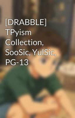 [DRABBLE] TPyism Collection, SooSic, YulSic, PG-13