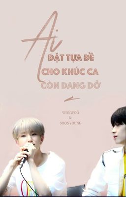 [drabbles] wonsoon | ai đặt tựa đề cho khúc ca còn dang dở