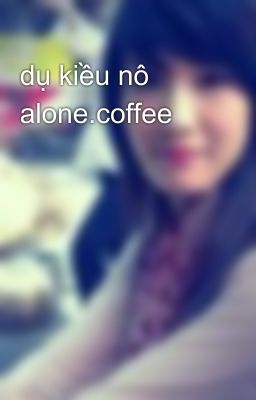 dụ kiều nô alone.coffee