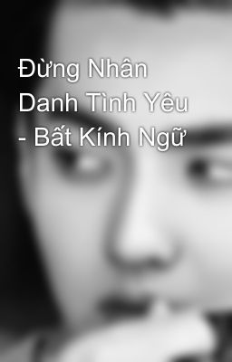 Đừng Nhân Danh Tình Yêu - Bất Kính Ngữ