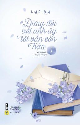 ĐỪNG NÓI VỚI ANH ẤY TÔI VẪN CÒN HẬN 1 - LỤC XU