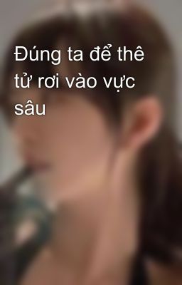 Đúng ta để thê tử rơi vào vực sâu