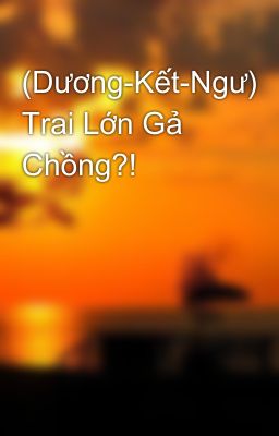 (Dương-Kết-Ngư) Trai Lớn Gả Chồng?!