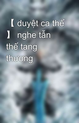 【 duyệt ca thể 】 nghe tẫn thế tang thương