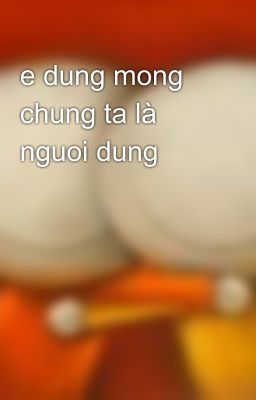 e dung mong chung ta là nguoi dung