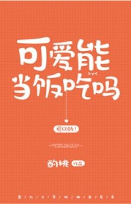[Edit] Đáng yêu có thể thành cơm ăn sao? - Chước Đào