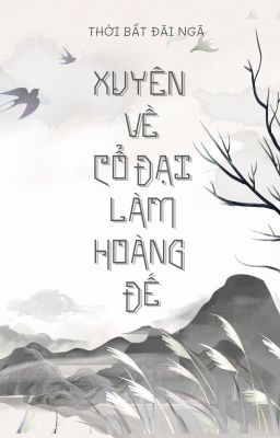 [Edit | Finished] Xuyên Về Cổ Đại Làm Hoàng Đế - Thời Bất Đãi Ngã