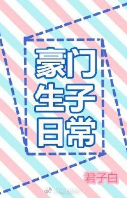 [EDIT-HOÀN] Hào môn sinh con hàng ngày - Quân Tử Bạch
