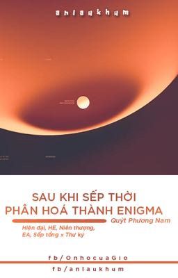 [EDIT/HOÀN] SAU KHI SẾP THỜI PHÂN HOÁ THÀNH ENIGMA