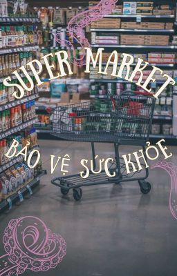 [EDIT/HOÀN] SUPER MARKET BẢO VỆ SỨC KHOẺ