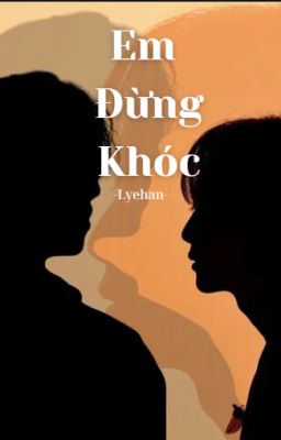Em Đừng Khóc //Cheolhan// HOÀN