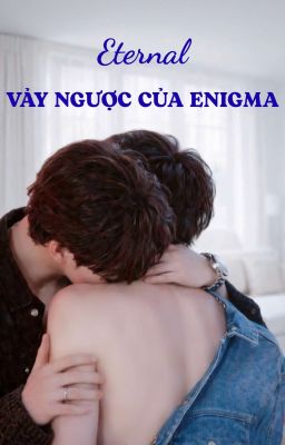 Eternal-Vảy Ngược Của Enigma [EABO|ChanBin]