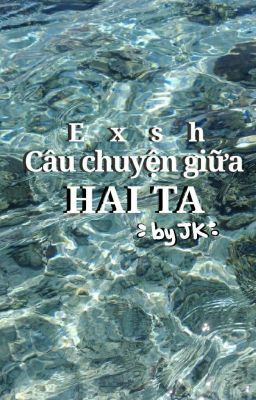 Exsh | Cậu chuyện giữa hai ta.