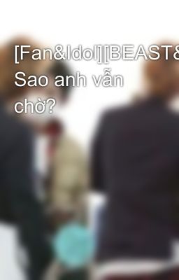 [Fan&Idol][BEAST&BEAUT] Sao anh vẫn chờ?