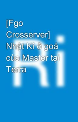 [Fgo Crosserver] Nhật Kí ở goá của Master tại Terra