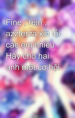Fine , rein , azzterza xin lỗi các em nhiều . Hãy cho hai anh một cơ hội .