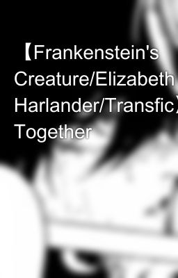 【Frankenstein's Creature/Elizabeth Harlander/Transfic】Monsters Together