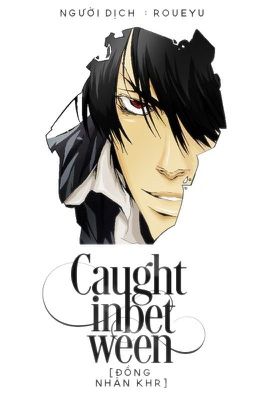 [Full | ĐN KHR] Caught In Between