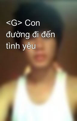 <G> Con đường đi đến tình yêu