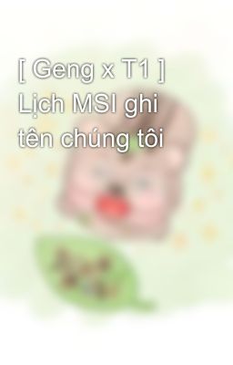 [ Geng x T1 ] Lịch MSI ghi tên chúng tôi