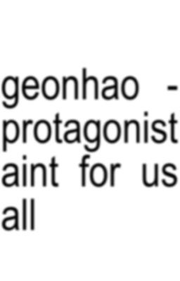 geonhao - protangonist aint for us all