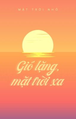 [GL] [Thuần Việt] Gió Lặng, Mặt Trời Xa - Mặt Trời Nhỏ