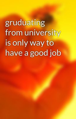 gruduating from university is only way to have a good job