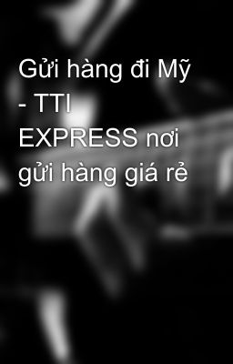 Gửi hàng đi Mỹ - TTI EXPRESS nơi gửi hàng giá rẻ