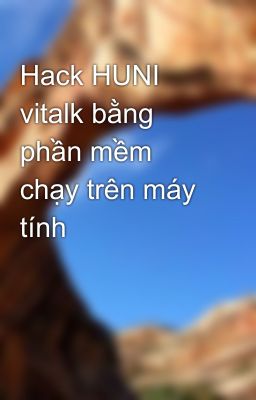 Hack HUNI vitalk bằng phần mềm chạy trên máy tính