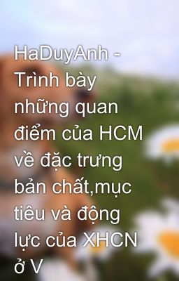 HaDuyAnh - Trình bày những quan điểm của HCM về đặc trưng bản chất,mục tiêu và động lực của XHCN ở V