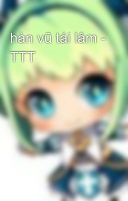 hàn vũ tái lâm - TTT