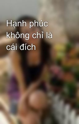 Hạnh phúc không chỉ là cái đích