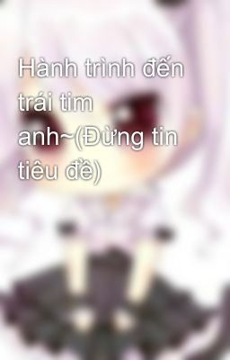 Hành trình đến trái tim anh~(Đừng tin tiêu đề)