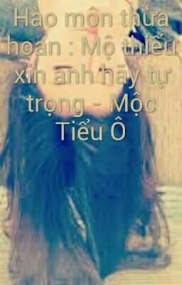 Hào môn thừa hoan : Mộ thiếu xin anh hãy tự trọng - Mộc Tiểu Ô