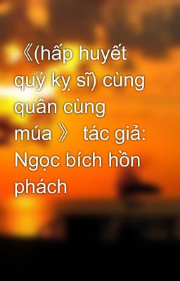 《(hấp huyết quỷ kỵ sĩ) cùng quân cùng múa 》 tác giả: Ngọc bích hồn phách