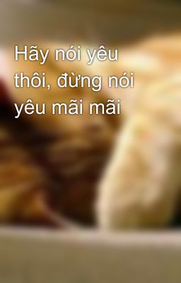 Hãy nói yêu thôi, đừng nói yêu mãi mãi