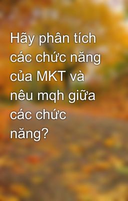 Hãy phân tích các chức năng của MKT và nêu mqh giữa các chức năng?