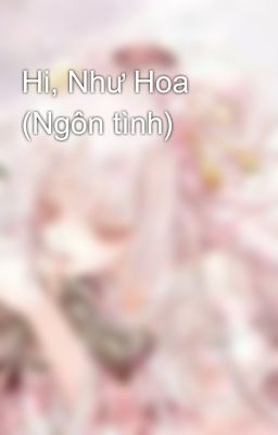 Hi, Như Hoa (Ngôn tình)