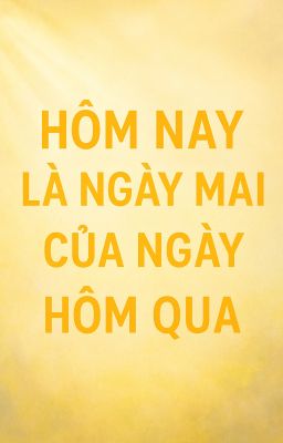 Hôm nay là ngày mai của hôm qua