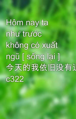 Hôm nay ta như trước không có xuất ngũ [ sống lại ] 今天的我依旧没有退役[重生] c322