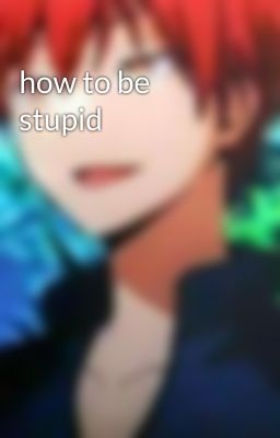 how to be stupid