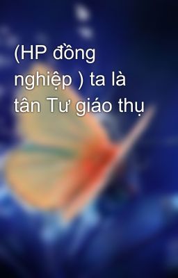 (HP đồng nghiệp ) ta là tân Tư giáo thụ