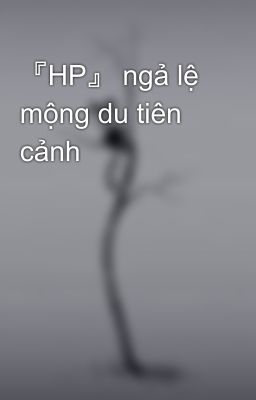 『HP』 ngả lệ mộng du tiên cảnh