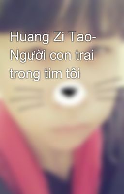 Huang Zi Tao- Người con trai trong tim tôi