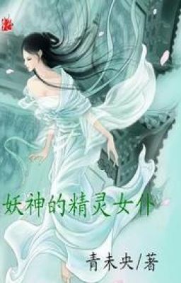 [Huyền huyễn - Thận] Yêu thần tinh linh nữ phó - Thanh Vị Ương (unfull)