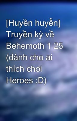 [Huyền huyễn] Truyền kỳ về Behemoth 1 25 (dành cho ai thích chơi Heroes :D)